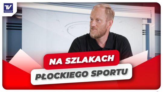 Na Szlakach Płockiego Sportu – Adam Wiśniewski, Dyrektor Sportowy ORLEN Wisły Płock